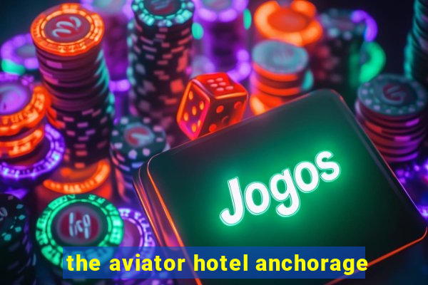 the aviator hotel anchorage